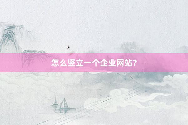 怎么竖立一个企业网站？