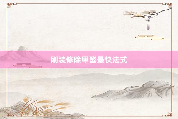 刚装修除甲醛最快法式