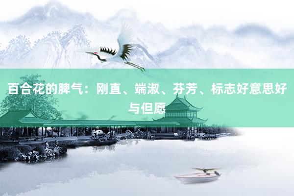百合花的脾气：刚直、端淑、芬芳、标志好意思好与但愿