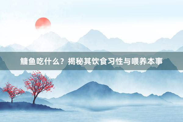 鳙鱼吃什么？揭秘其饮食习性与喂养本事